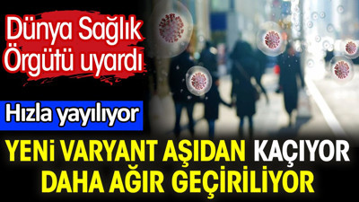 Yeni varyant aşıdan kaçıyor. Daha ağır geçiriliyor. Hızla yayılıyor. Dünya Sağlık Örgütü uyardı