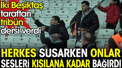 Herkes susarken onlar sesleri kısılana kadar bağırdı. İki Beşiktaş taraftarı tribün dersi verdi