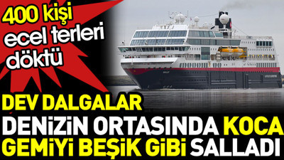 Dev dalgalar koca gemiyi beşik gibi salladı. 400 kişi ecel terleri döktü