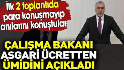 Çalışma Bakanı asgari ücretten ümidini açıkladı. İlk 2 toplantıda para konuşmayıp anılarını mı konuştular?