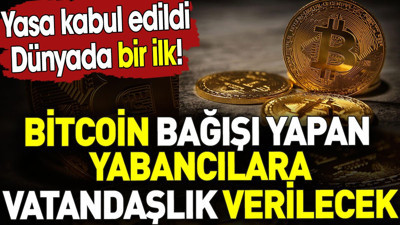 Bitcoin bağışı yapan yabancılara vatandaşlık verilecek. Dünyada bir ilk! Yasa kabul edildi