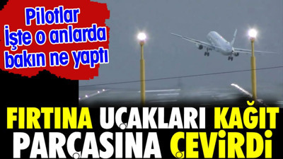Fırtına uçakları kağıt parçasına çevirdi. Pilotlar o anlarda bakın ne yaptı