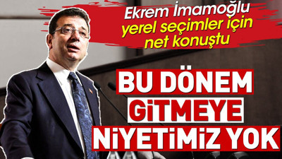 Ekrem İmamoğlu yerel seçimler için net konuştu. 'Bu dönem gitmeye niyetimiz yok'