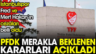 PFDK merakla beklenen kararları açıkladı. İstanbulspor Fred ve Mert Hakan'ın cezaları belli oldu