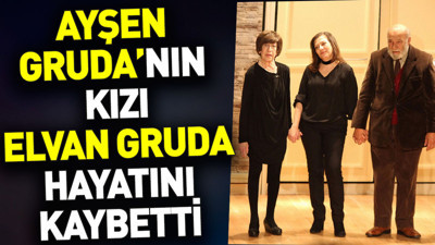 Ayşen Gruda’nın kızı Elvan Gruda hayatını kaybetti