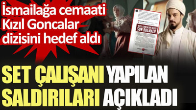 İsmailağa cemaati Kızıl Goncalar dizisini hedef aldı. Set çalışanı yapılan saldırıları açıkladı
