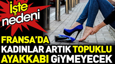 Fransa’da kadınlar artık topuklu ayakkabı giymeyecek. İşte nedeni