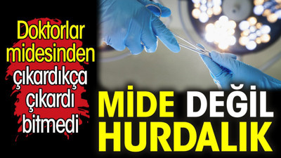 Mide değil hurdalık. Doktorlar midesinden çıkardıkça çıkardı bitmedi