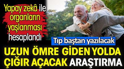 Uzun ömre giden yolda çığır açacak araştırma. Yapay zekâ ile organların yaşlanması hesaplandı. Tıp baştan yazılacak