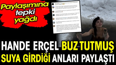 Hande Erçel buz tutmuş suya girdiği anları paylaştı. Paylaşımına tepki yağdı