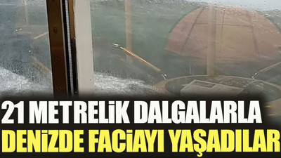 21 metrelik dalgalarla denizde faciayı yaşadılar