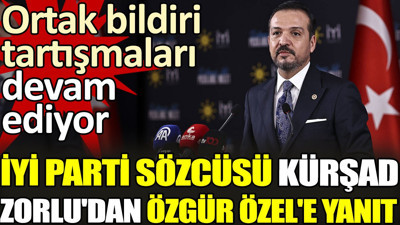 İYİ Parti sözcüsü Kürşad Zorlu'dan Özgür Özel'e yanıt. Ortak bildiri tartışmaları devam ediyor