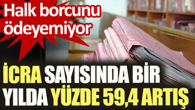 Halk borcunu ödeyemiyor. İcra sayısında bir yılda yüzde 59,4 artış