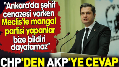 Ankara’da şehit cenazesi varken Meclis’te mangal partisi yapanlar bize bildiri dayatamaz. CHP'den AKP'ye cevap