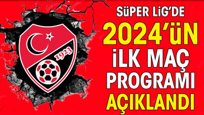 Süper Lig'de 2024'ün ilk maç programı açıklandı. İşte yeni tarihler