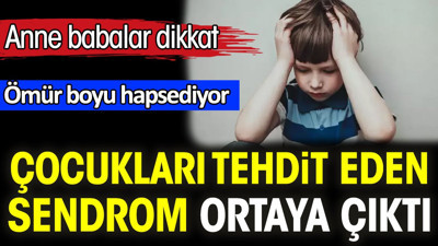 Çocukları tehdit eden sendrom ortaya çıktı. Anne babalar dikkat! Ömür boyu hapsediyor