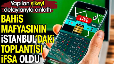 Bahis mafyasının İstanbul'daki toplantısı ifşa oldu. Yapılan şikeyi detaylarıyla anlattı