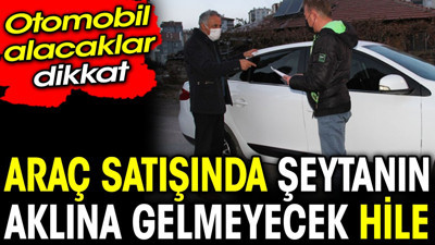 Araç satışında şeytanın aklına gelmeyecek hile