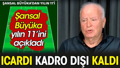 Şansal Büyüka yılın 11'ini açıkladı. Icardi kadro dışı kaldı