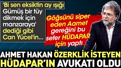 Ahmet Hakan özerklik isteyen HÜDAPAR'ı savundu. Can Yücel'in dediği gibi 'Bi sen eksiktin ay ışığı Gümüş bir tüy dikmek için manzaraya' Aamet