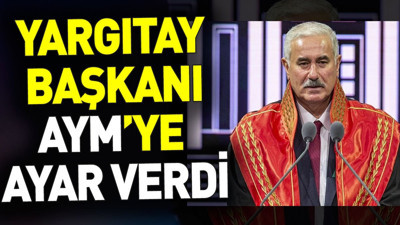 Yargıtay Başkanı AYM’ye ayar verdi
