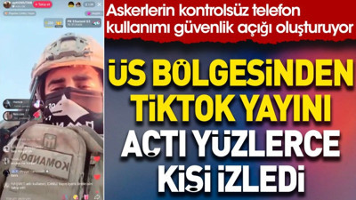 Üs bölgesinden TikTok yayını açtı yüzlerce kişi izledi