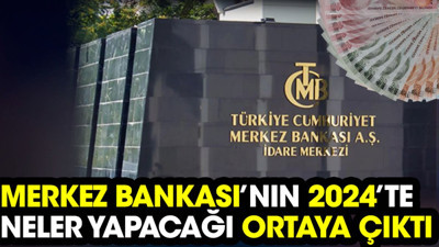 Merkez Bankası’nın 2024’te neler yapacağı ortaya çıktı