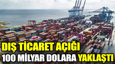 Dış ticaret açığı 100 milyon dolara yaklaştı
