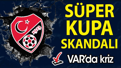 Süper Kupa öncesi büyük skandal. VAR'da kriz çıktı