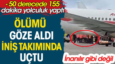 Ölüm göze aldı iniş takımlarında uçtu. - 50 derecede 155 dakika yolculuk yaptı