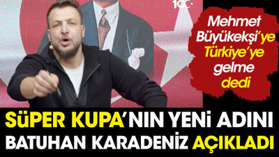 Batuhan Karadeniz Süper Kupa'nın yeni adını açıkladı. Mehmet Büyükekşi'ye 'bu ülkeye gelme' dedi