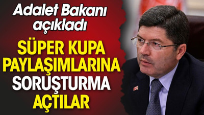 Süper Kupa paylaşımlarına soruşturma açtılar. Adalet Bakanı açıkladı