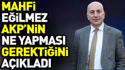 Mahfi Eğilmez AKP’nin ne yapması gerektiğini açıkladı