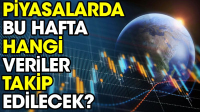 Piyasalarda bu hafta hangi veriler takip edilecek?
