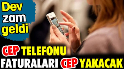 Cep telefonu faturaları cep yakacak. Dev zam geldi