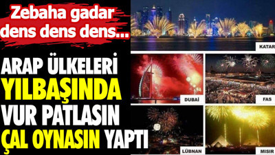 Arap ülkeleri yılbaşında vur patlasın çal oynasın yaptı. Zebaha gadar dens dens dens...