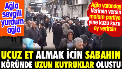 Ucuz et almak için sabahın köründe uzun kuyruklar oluştu. Ağla sevgili yurdum ağla