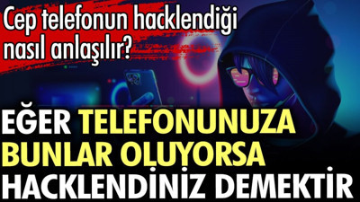 Cep telefonun hacklendiği nasıl anlaşılır? Eğer telefonunuza bunlar oluyorsa hacklendiniz demektir