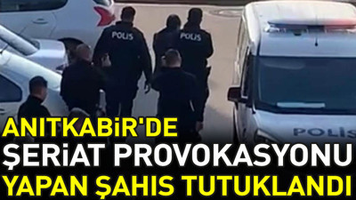 Anıtkabir'de şeriat provokasyonu yapan şahıs tutuklandı