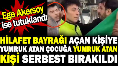 Hilafet bayrağı açan kişiye yumruk atan çocuğa yumruk atan kişi serbest bırakıldı. Ege Akersoy ise tutuklandı