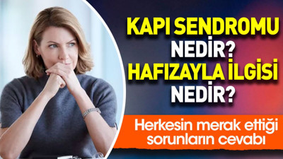 Kapı sendromu nedir? Hafızayla ilgisi nedir? Herkesin merak ettiği sorunların cevabı