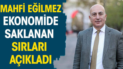 Mahfi Eğilmez ekonomide saklanan sırları açıkladı