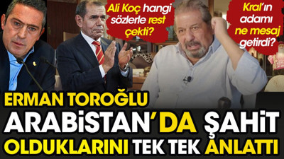 Ali Koç hangi ifadelerle rest çekti? Kral'ın adamı ne mesaj getirdi? Erman Toroğlu Arabistan'da şahit olduklarını tek tek anlattı