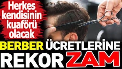 Berber ücretlerine rekor zam. Herkes kendisinin kuaförü olacak