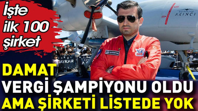 Damat vergi şampiyonu oldu ama şirketi kurumlar vergisinde listede yok. İşte ilk 100 şirket