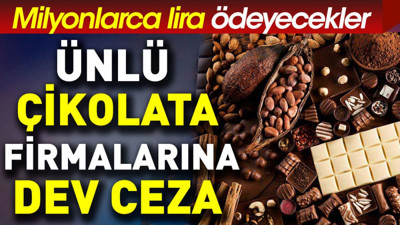 Ünlü çikolata firmalarına dev ceza. Milyonlarca lira ödeyecekler