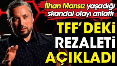 TFF'de skandallar bitmiyor. İlhan Mansız bizzat yaşadığı rezaleti anlattı