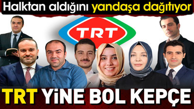 TRT yine bol kepçe. Halktan aldığını yandaşa dağıtıyor