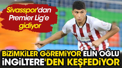 Sivasspor'dan Premier Lig'e gidiyor. Bizimkiler göremiyor elin oğlu İngiltere'den keşfediyor