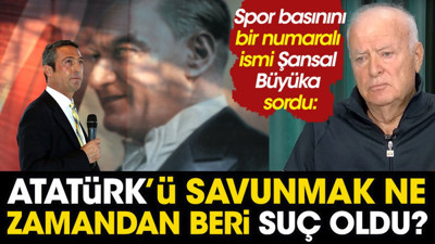 Şansal Büyüka sordu Atatürk'ü savunmak ne zamandan beri suç oldu?